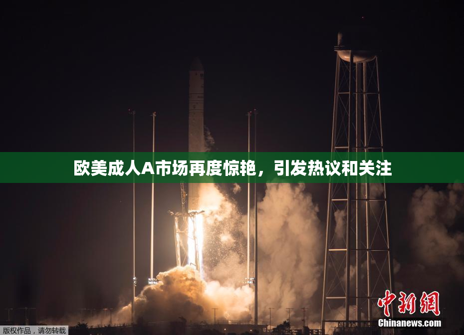 欧美成人A市场再度惊艳，引发热议和关注