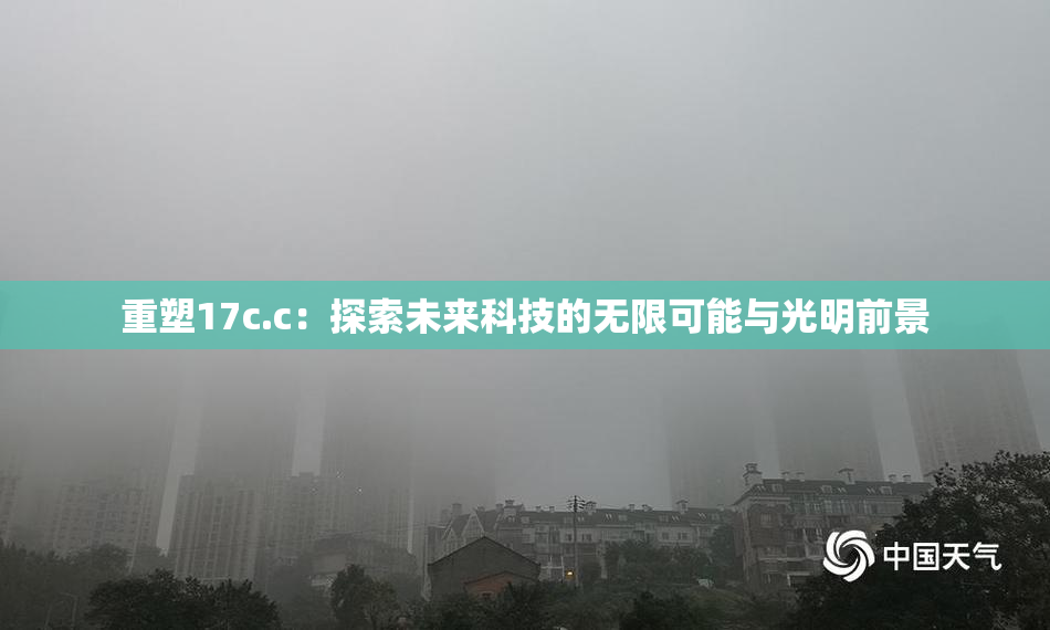 重塑17c.c：探索未来科技的无限可能与光明前景