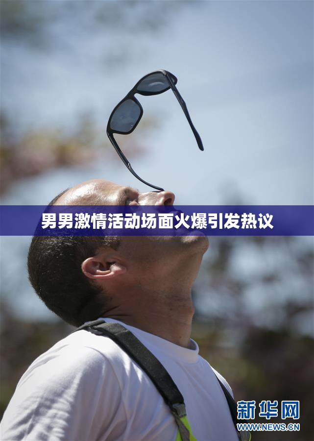 男男激情活动场面火爆引发热议