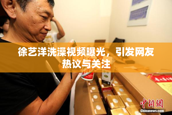 徐艺洋洗澡视频曝光，引发网友热议与关注