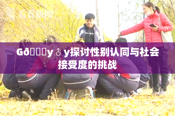 G🈚y♂y探讨性别认同与社会接受度的挑战