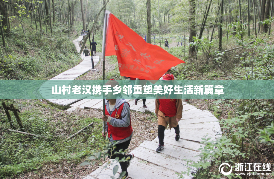 山村老汉携手乡邻重塑美好生活新篇章