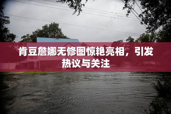 肯豆詹娜无修图惊艳亮相，引发热议与关注