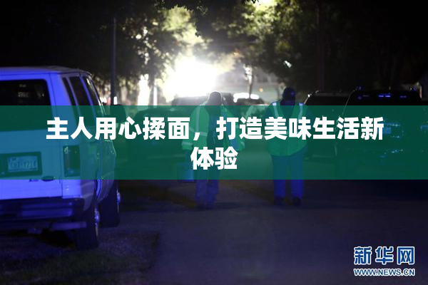 主人用心揉面，打造美味生活新体验