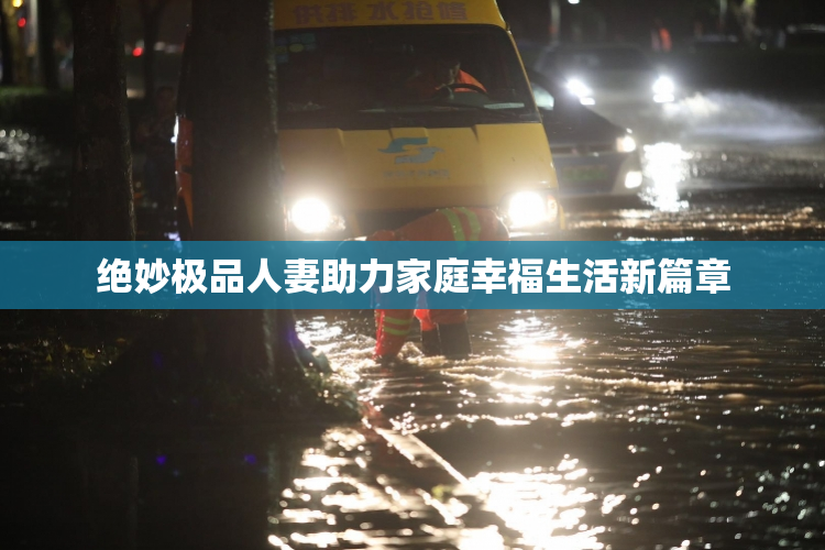 绝妙极品人妻助力家庭幸福生活新篇章