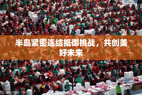 半岛紧密连结抵御挑战，共创美好未来