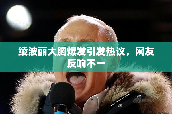 绫波丽大胸爆发引发热议，网友反响不一