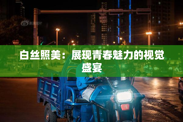 白丝照美：展现青春魅力的视觉盛宴