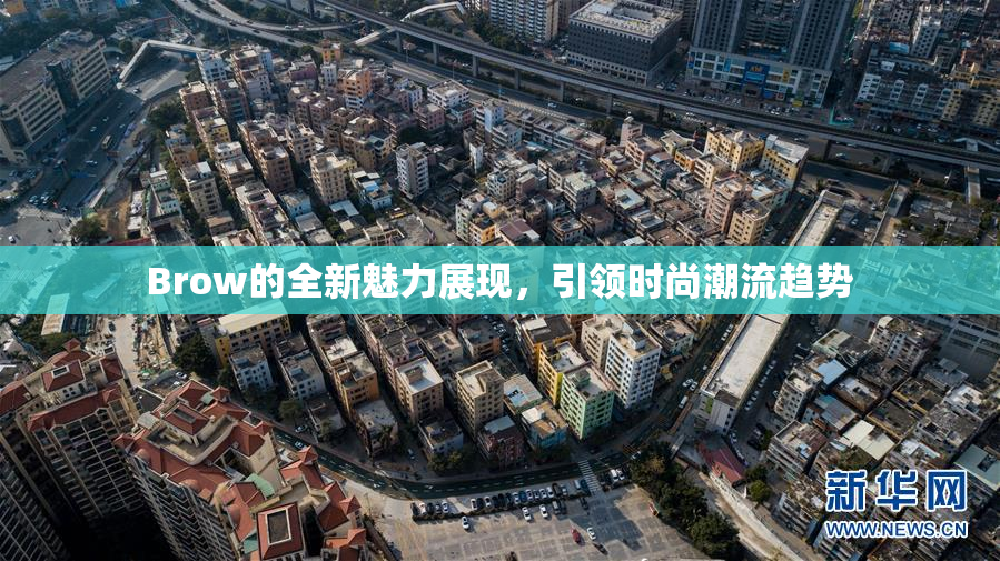 Brow的全新魅力展现，引领时尚潮流趋势