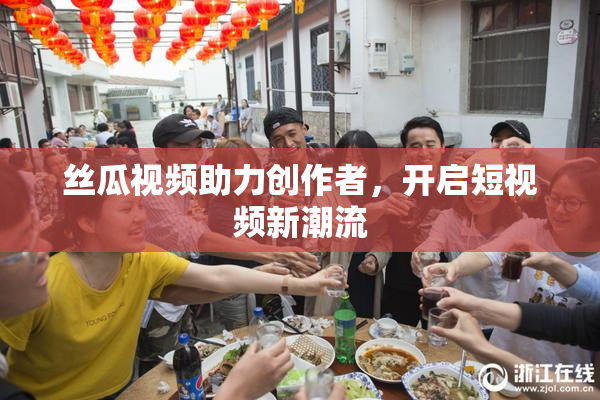 丝瓜视频助力创作者，开启短视频新潮流