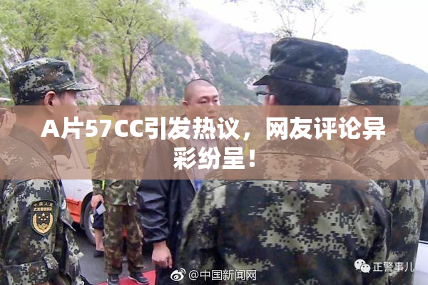 A片57CC引发热议，网友评论异彩纷呈！