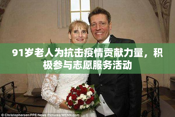 91岁老人为抗击疫情贡献力量，积极参与志愿服务活动