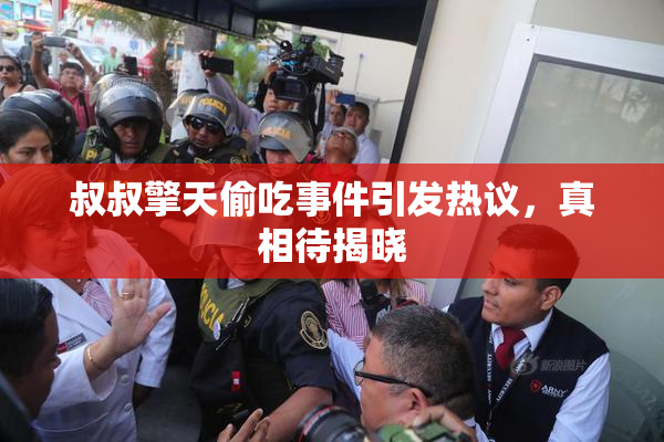 叔叔擎天偷吃事件引发热议，真相待揭晓