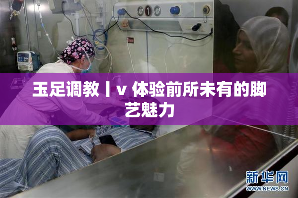 玉足调教丨v 体验前所未有的脚艺魅力