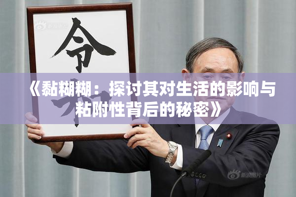 《黏糊糊：探讨其对生活的影响与粘附性背后的秘密》