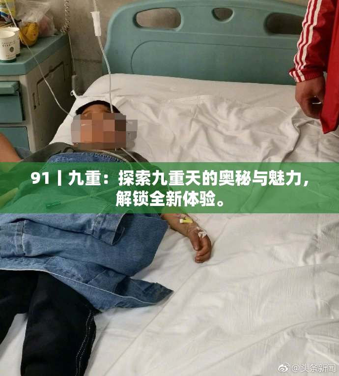 91丨九重：探索九重天的奥秘与魅力，解锁全新体验。