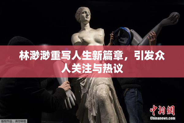 林渺渺重写人生新篇章，引发众人关注与热议