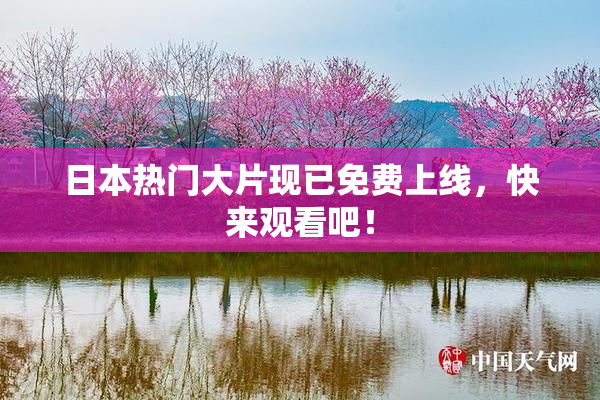 日本热门大片现已免费上线，快来观看吧！