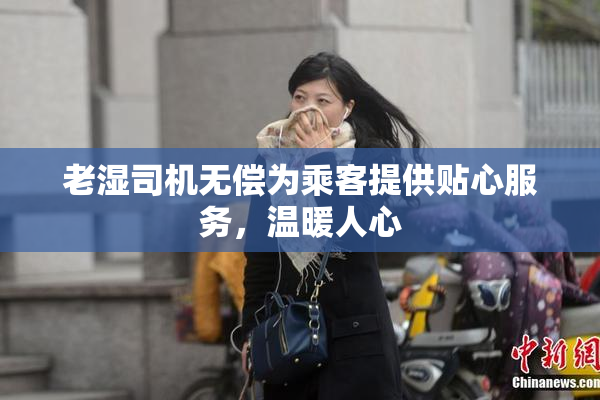 老湿司机无偿为乘客提供贴心服务，温暖人心