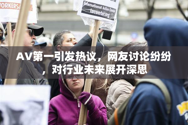 AV第一引发热议，网友讨论纷纷，对行业未来展开深思