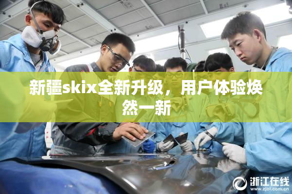 新疆skix全新升级，用户体验焕然一新