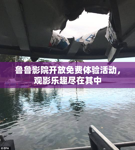 鲁鲁影院开放免费体验活动，观影乐趣尽在其中