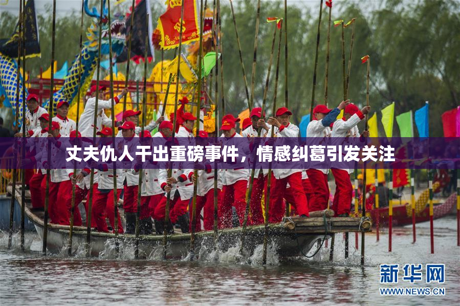 丈夫仇人干出重磅事件，情感纠葛引发关注
