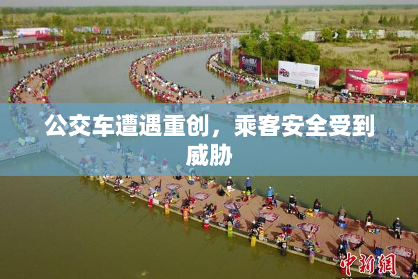 公交车遭遇重创，乘客安全受到威胁