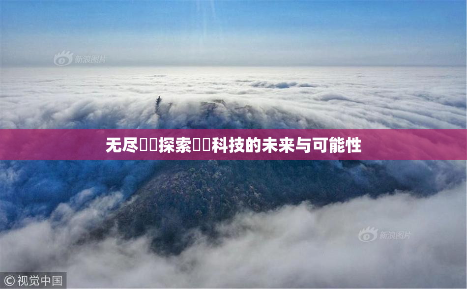 无尽❌‌探索❌‌科技的未来与可能性