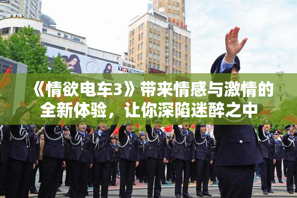 《情欲电车3》带来情感与激情的全新体验，让你深陷迷醉之中