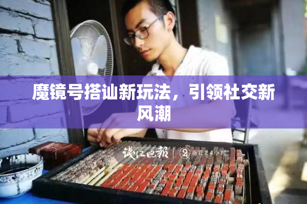魔镜号搭讪新玩法，引领社交新风潮