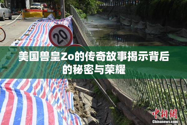 美国兽皇Zo的传奇故事揭示背后的秘密与荣耀