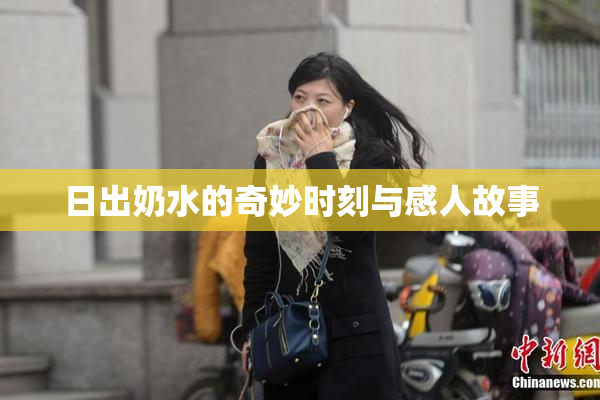 日出奶水的奇妙时刻与感人故事