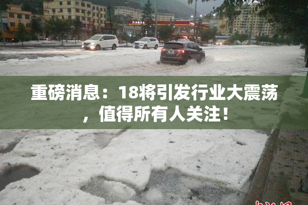 重磅消息：18将引发行业大震荡，值得所有人关注！