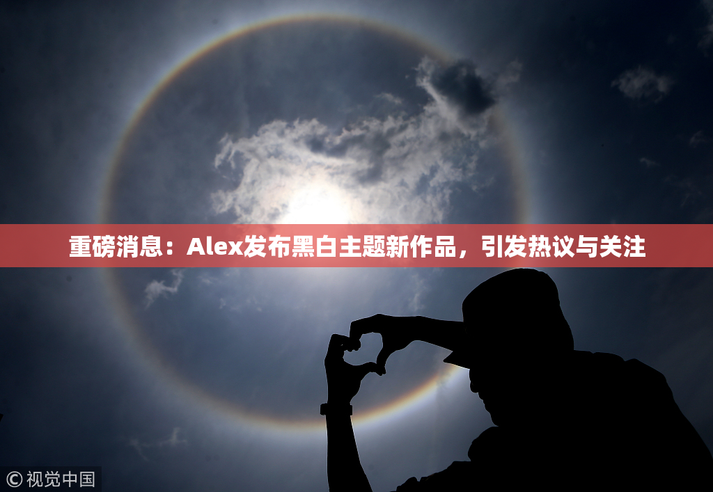 重磅消息：Alex发布黑白主题新作品，引发热议与关注