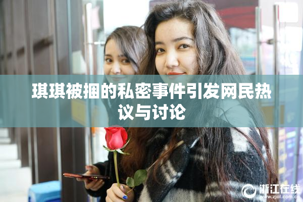 琪琪被捆的私密事件引发网民热议与讨论