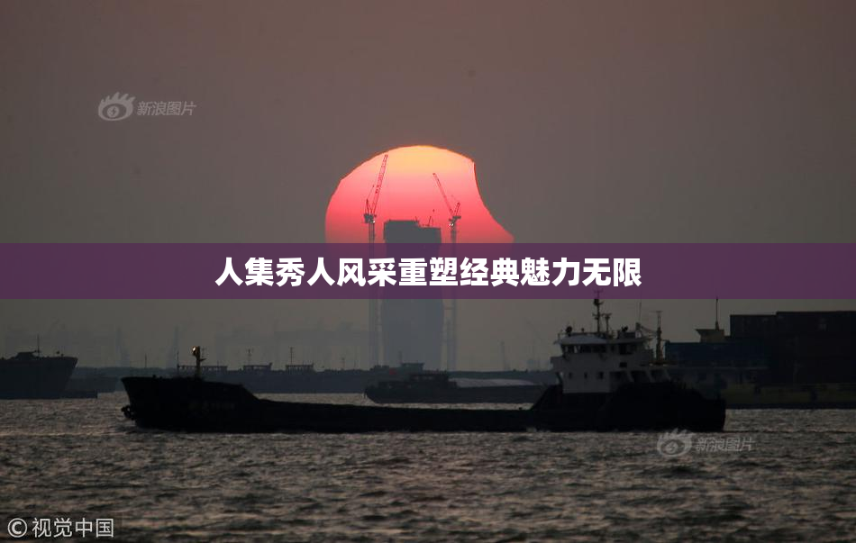 人集秀人风采重塑经典魅力无限