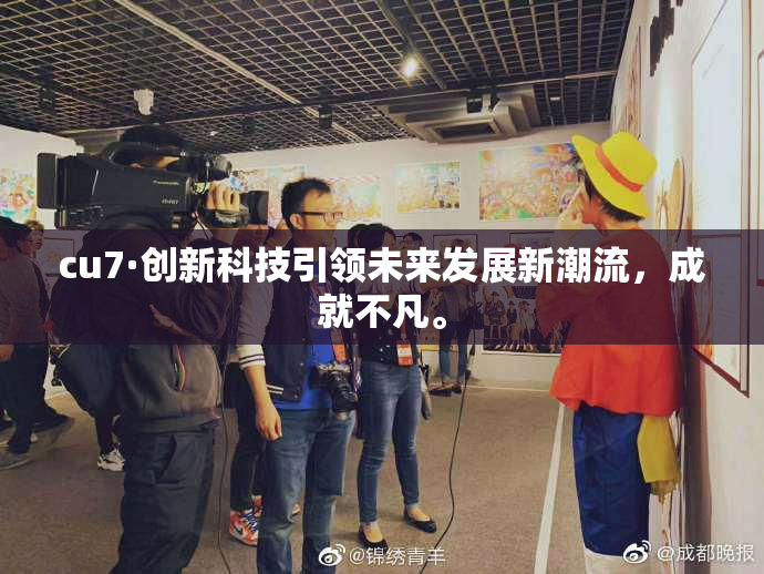 cu7·创新科技引领未来发展新潮流，成就不凡。
