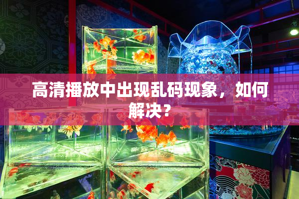 高清播放中出现乱码现象，如何解决？