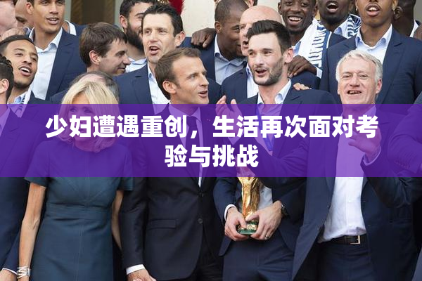 少妇遭遇重创，生活再次面对考验与挑战
