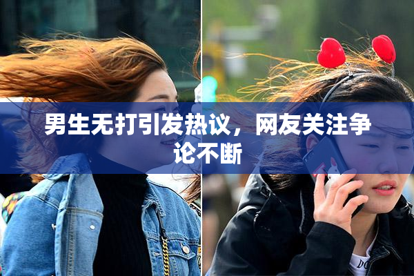 男生无打引发热议，网友关注争论不断