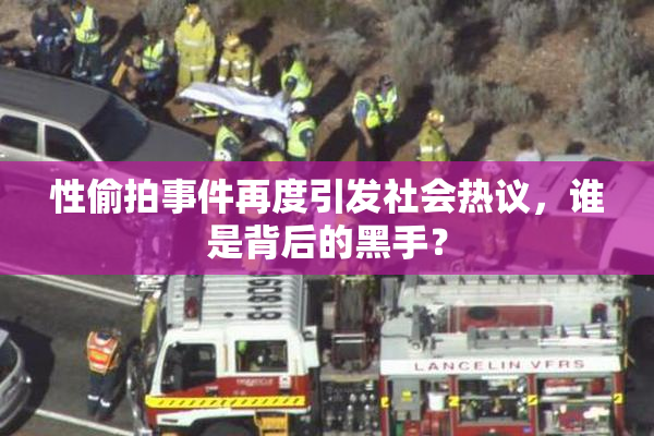 性偷拍事件再度引发社会热议，谁是背后的黑手？