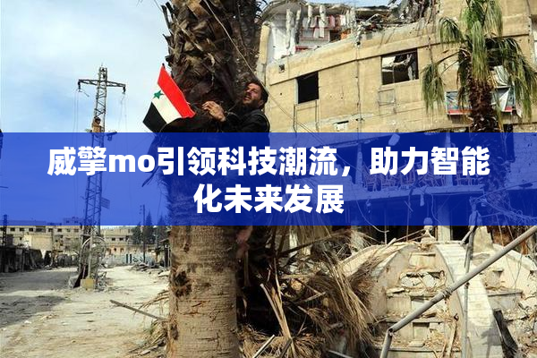 威擎mo引领科技潮流，助力智能化未来发展