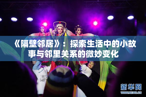 《隔壁邻居》：探索生活中的小故事与邻里关系的微妙变化