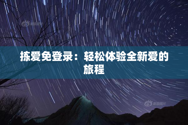 拣爱免登录：轻松体验全新爱的旅程