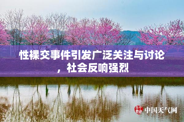 性裸交事件引发广泛关注与讨论，社会反响强烈