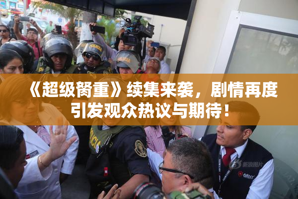 《超级胬重》续集来袭，剧情再度引发观众热议与期待！