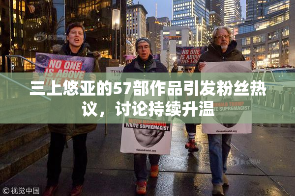 三上悠亚的57部作品引发粉丝热议，讨论持续升温