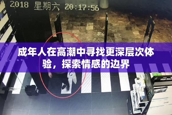 成年人在高潮中寻找更深层次体验，探索情感的边界
