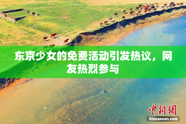 东京少女的免费活动引发热议，网友热烈参与